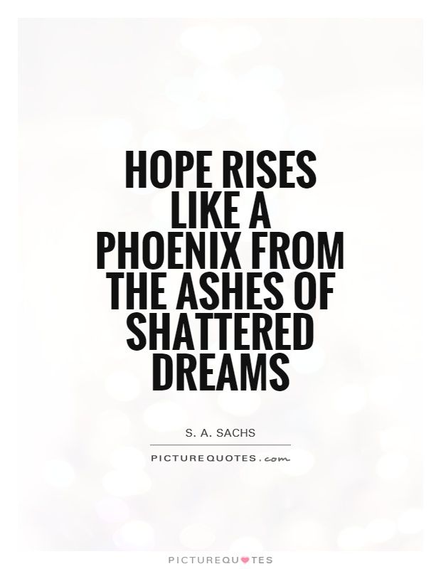 Hope-rises-like-a-phoenix-from-the-ashes-of-shattered-dreams.-S.-A.-Sachs